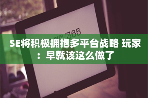  SE将积极拥抱多平台战略 玩家：早就该这么做了