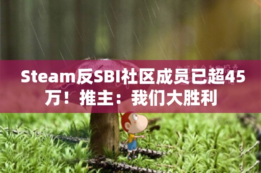  Steam反SBI社区成员已超45万！推主：我们大胜利