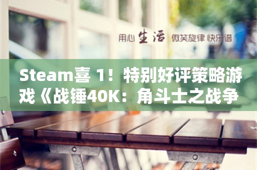  Steam喜+1！特别好评策略游戏《战锤40K：角斗士之战争圣器》免费领