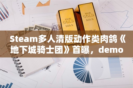  Steam多人清版动作类肉鸽《地下城骑士团》首曝，demo可下载，叫上好朋友一起打败巨龙，拯救世界！