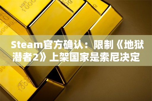  Steam官方确认：限制《地狱潜者2》上架国家是索尼决定