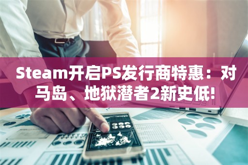  Steam开启PS发行商特惠：对马岛、地狱潜者2新史低!