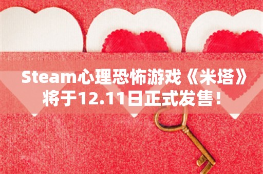  Steam心理恐怖游戏《米塔》将于12.11日正式发售！