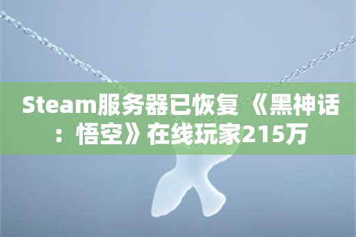  Steam服务器已恢复 《黑神话：悟空》在线玩家215万