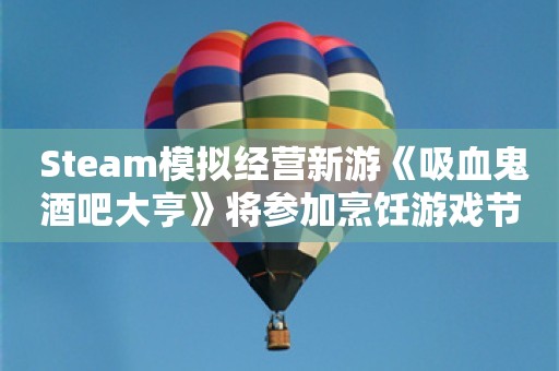  Steam模拟经营新游《吸血鬼酒吧大亨》将参加烹饪游戏节！新一轮更新已上线！