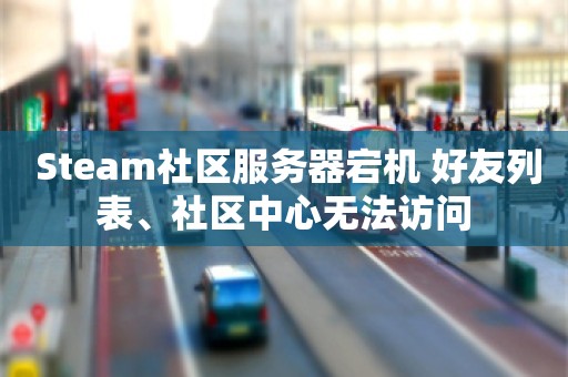  Steam社区服务器宕机 好友列表、社区中心无法访问