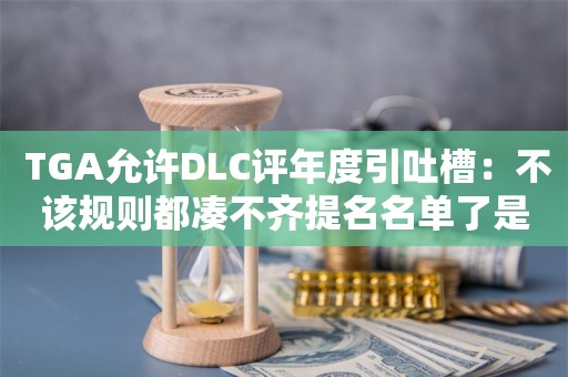  TGA允许DLC评年度引吐槽：不该规则都凑不齐提名名单了是吧