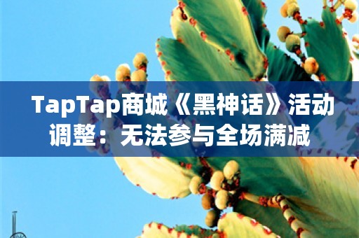  TapTap商城《黑神话》活动调整：无法参与全场满减