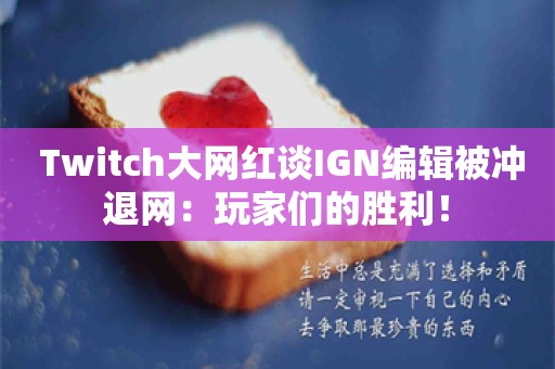  Twitch大网红谈IGN编辑被冲退网：玩家们的胜利！