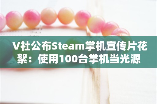  V社公布Steam掌机宣传片花絮：使用100台掌机当光源