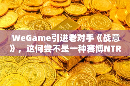  WeGame引进老对手《战意》，这何尝不是一种赛博NTR