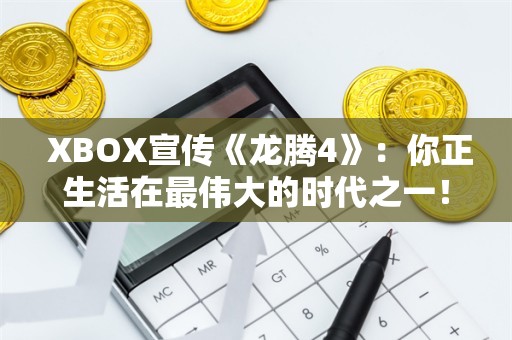  XBOX宣传《龙腾4》：你正生活在最伟大的时代之一！