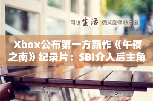  Xbox公布第一方新作《午夜之南》纪录片：SBI介入后主角种族被换