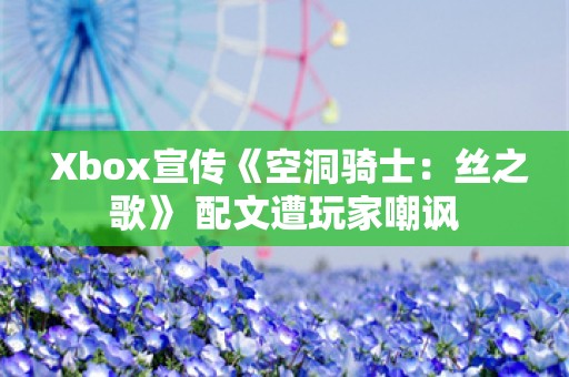  Xbox宣传《空洞骑士：丝之歌》 配文遭玩家嘲讽