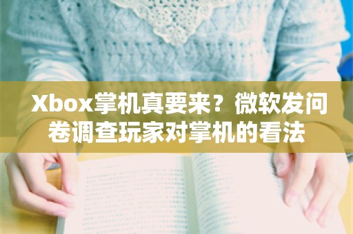  Xbox掌机真要来？微软发问卷调查玩家对掌机的看法