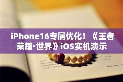  iPhone16专属优化！《王者荣耀·世界》iOS实机演示