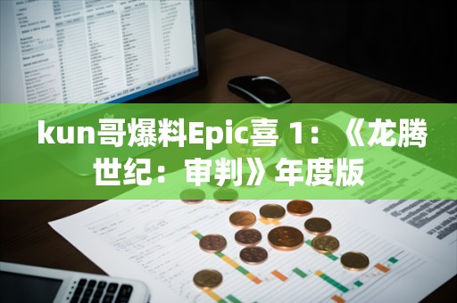  kun哥爆料Epic喜+1：《龙腾世纪：审判》年度版