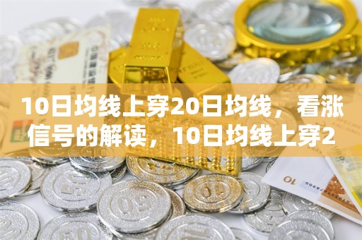 10日均线上穿20日均线，看涨信号的解读，10日均线上穿20日均线，解读看涨信号的标志