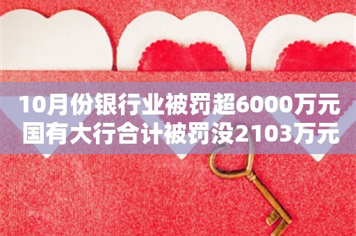 10月份银行业被罚超6000万元 国有大行合计被罚没2103万元