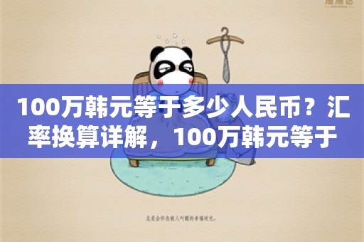 100万韩元等于多少人民币？汇率换算详解，100万韩元等于多少人民币？汇率换算全面解析