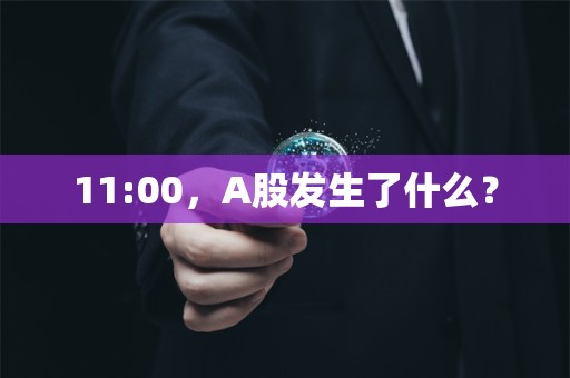 11:00，A股发生了什么？