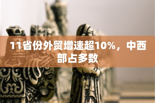 11省份外贸增速超10%，中西部占多数