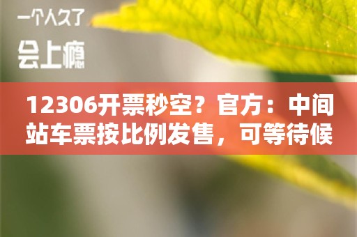 12306开票秒空？官方：中间站车票按比例发售，可等待候补