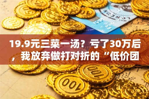 19.9元三菜一汤？亏了30万后，我放弃做打对折的“低价团购”