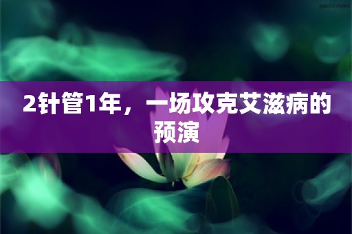 2针管1年，一场攻克艾滋病的预演