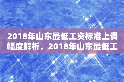 2018年山东最低工资标准上调幅度解析，2018年山东最低工资标准上调幅度详解