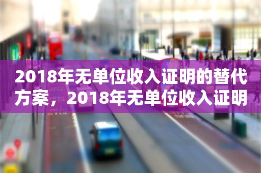 2018年无单位收入证明的替代方案，2018年无单位收入证明的替代方案