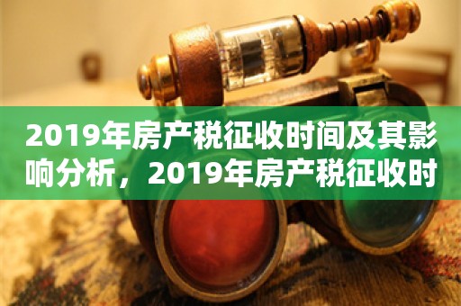 2019年房产税征收时间及其影响分析，2019年房产税征收时间及其对市场影响分析