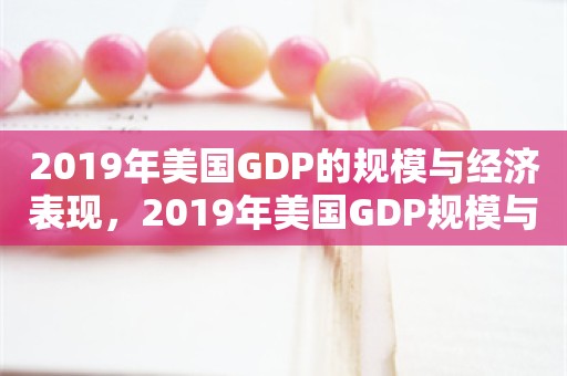 2019年美国GDP的规模与经济表现，2019年美国GDP规模与经济表现分析