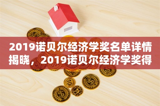 2019诺贝尔经济学奖名单详情揭晓，2019诺贝尔经济学奖得主名单揭晓，详情一览