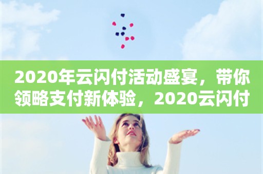 2020年云闪付活动盛宴，带你领略支付新体验，2020云闪付活动盛宴，探索支付新体验的旅程