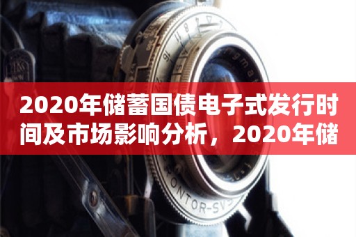 2020年储蓄国债电子式发行时间及市场影响分析，2020年储蓄国债电子式发行时间与市场影响解析