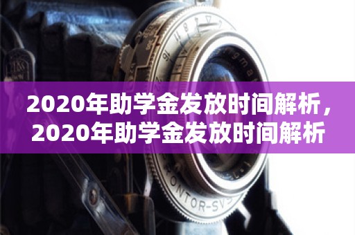 2020年助学金发放时间解析，2020年助学金发放时间解析