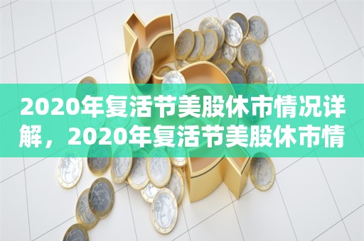 2020年复活节美股休市情况详解，2020年复活节美股休市情况全面解析