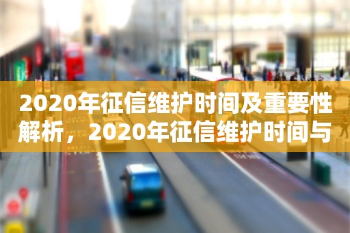 2020年征信维护时间及重要性解析，2020年征信维护时间与重要性详解