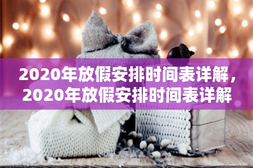 2020年放假安排时间表详解，2020年放假安排时间表详解