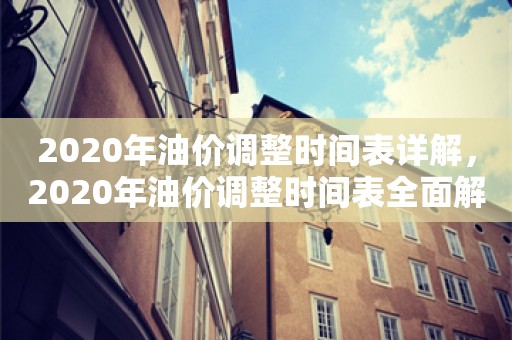 2020年油价调整时间表详解，2020年油价调整时间表全面解析