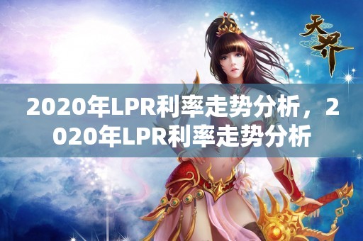 2020年LPR利率走势分析，2020年LPR利率走势分析