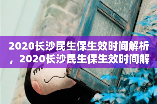 2020长沙民生保生效时间解析，2020长沙民生保生效时间解析