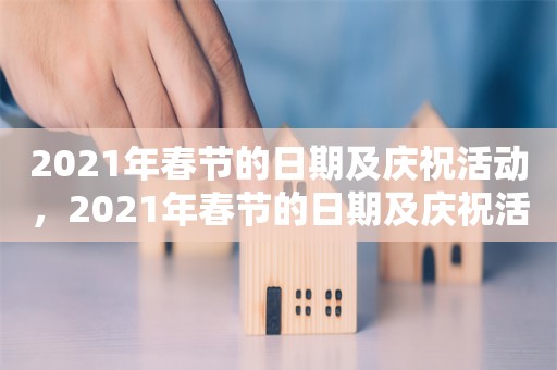 2021年春节的日期及庆祝活动，2021年春节的日期及庆祝活动