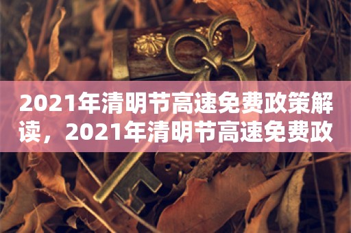 2021年清明节高速免费政策解读，2021年清明节高速免费政策解读