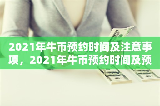 2021年牛币预约时间及注意事项，2021年牛币预约时间及预约注意事项