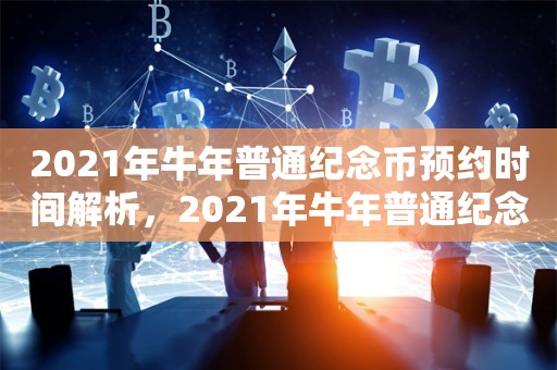 2021年牛年普通纪念币预约时间解析，2021年牛年普通纪念币预约时间解析