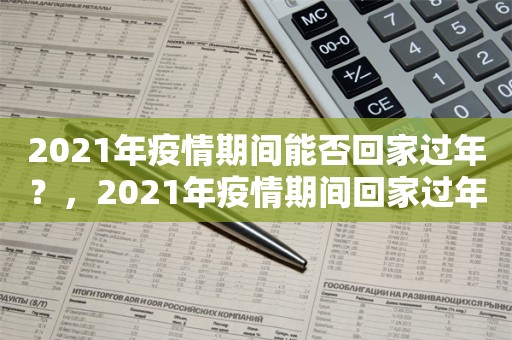 2021年疫情期间能否回家过年？，2021年疫情期间回家过年决策分析