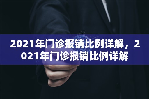 2021年门诊报销比例详解，2021年门诊报销比例详解