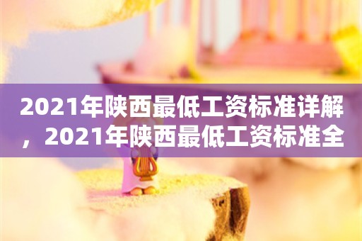 2021年陕西最低工资标准详解，2021年陕西最低工资标准全面解析